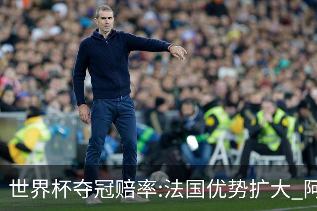 世界杯夺冠赔率:法国优势扩大 阿根廷西班牙紧追