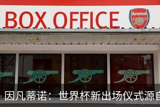 因凡蒂诺：世界杯新出场仪式源自于皮耶罗的建议，全队一起唱国歌