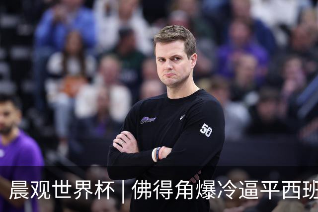 晨观世界杯 | 佛得角爆冷逼平西班牙 伊朗即将登场