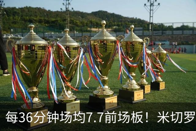 每36分钟场均7.7前场板！米切罗上赛季常规赛第1 亚当斯第2