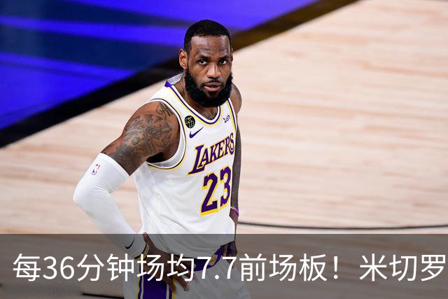 每36分钟场均7.7前场板！米切罗上赛季常规赛第1 亚当斯第2