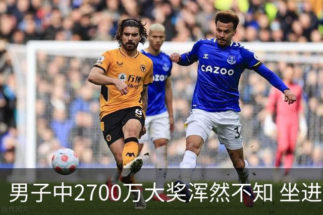 男子中2700万大奖浑然不知 坐进兑奖室直发懵