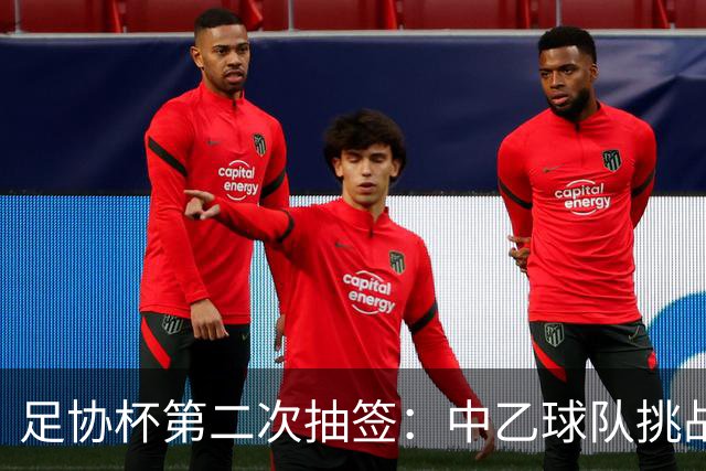 足协杯第二次抽签：中乙球队挑战卫冕冠军 西北德比看点十足