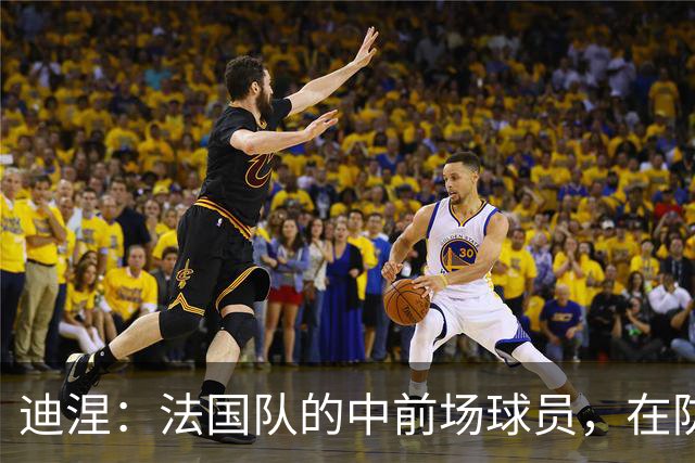 迪涅：法国队的中前场球员，在防守端也尽心尽力